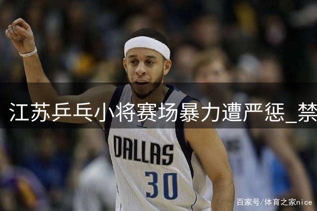 江苏乒乓小将赛场暴力遭严惩 禁赛一年并取消参赛资格
