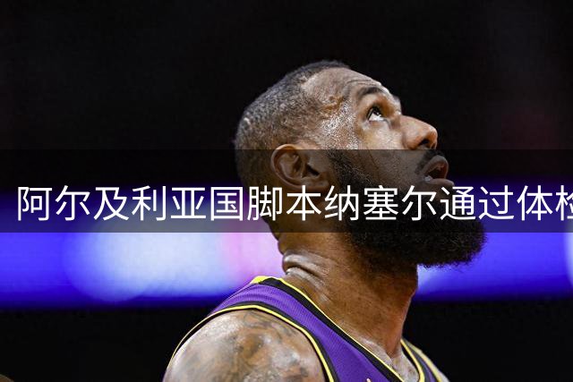 阿尔及利亚国脚本纳塞尔通过体检 即将登陆卡塔尔联赛