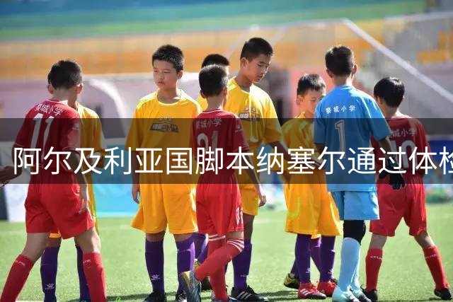 阿尔及利亚国脚本纳塞尔通过体检 即将登陆卡塔尔联赛
